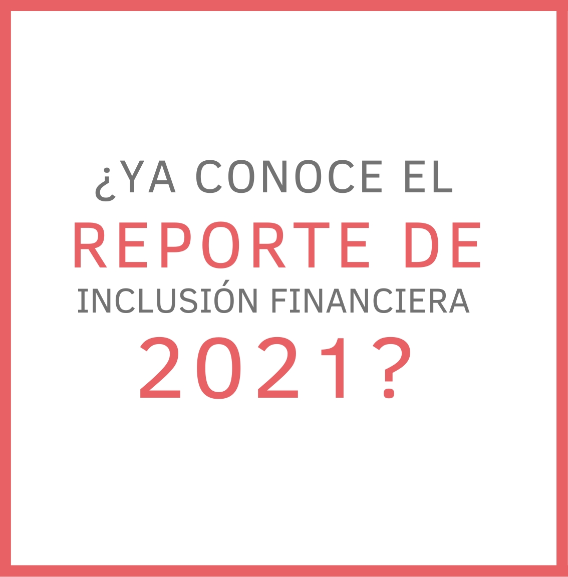 ¿YA CONOCE EL REPORTE DE INCLUSIÓN FINANCIERA 2021?