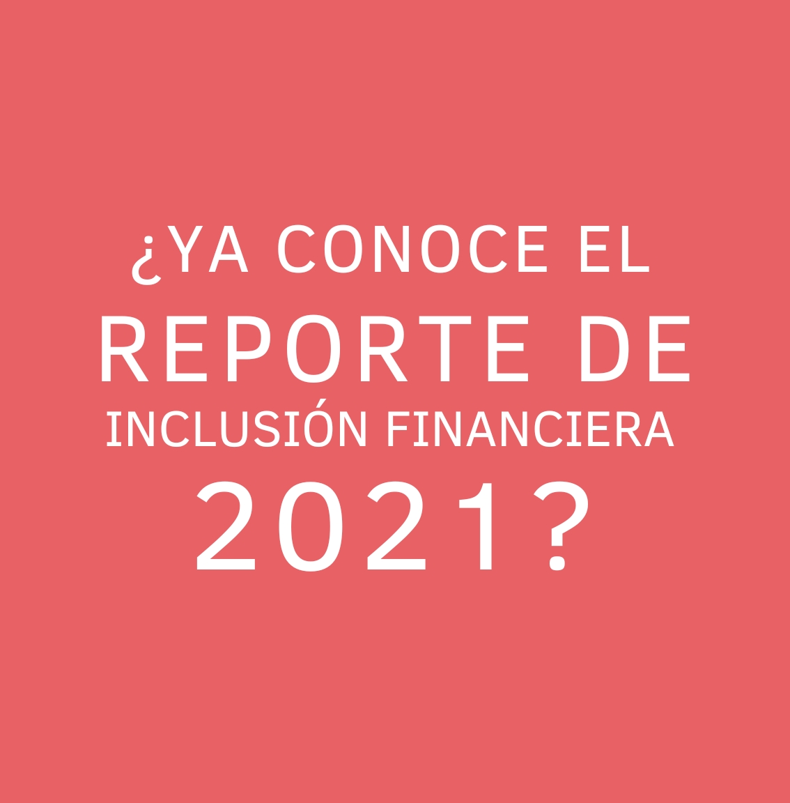 ¿YA CONOCE EL REPORTE DE INCLUSIÓN FINANCIERA 2021?