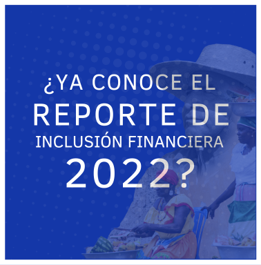 ¿YA CONOCE EL REPORTE DE INCLUSIÓN FINANCIERA 2022?